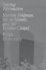 Image for Saving abstraction: Morton Feldman, the de Menils, and the Rothko Chapel