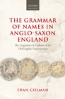 Image for The grammar of names in Anglo-Saxon England: the linguistics and culture of the Old English onomasticon