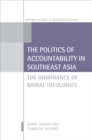 Image for The politics of accountability in Southeast Asia: the dominance of moral ideologies
