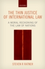 Image for The thin justice of international law: a moral reckoning of the law of nations