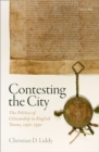 Image for Contesting the city: the politics of citizenship in English towns, 1250-1530