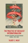 Image for The Practice of Socialist Internationalism: European Socialists and International Politics, 1914-1960