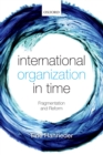 Image for International organization in time: fragmentation and reform