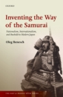 Image for Inventing the way of the samurai: nationalism, internationalism, and bushido in modern Japan