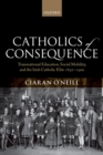 Image for Catholics of consequence: transnational education, social mobility, and the Irish Catholic elite 1850-1900