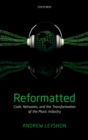 Image for Reformatted: code, networks, and the transformation of the music industry