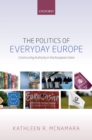 Image for The politics of everyday Europe: constructing authority in the European Union