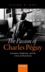Image for The passion of Charles Peguy: literature, modernity, and the crisis of historicism