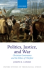 Image for Politics, justice, and war: Christian governance and the ethics of warfare