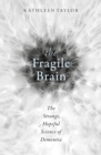 Image for The fragile brain: the strange, hopeful science of dementia