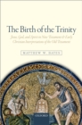Image for The birth of the trinity: Jesus, God, and spirit in New Testament and early Christian interpretations of the Old Testament