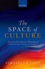 Image for The space of culture: towards a neo-Kantian philosophy of culture (Cohen, Natorp, and Cassirer)