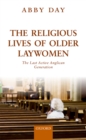Image for The religious lives of older laywomen: the last active Anglican generation