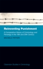 Image for Reinventing Punishment: A Comparative History of Criminology and Penology in the Nineteenth and Twentieth Centuries