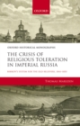 Image for The crisis of religious toleration in Imperial Russia: Bibikov&#39;s system for the Old Believers, 1841-1855