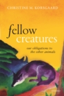 Image for Fellow Creatures: Our Obligations to the Other Animals