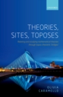 Image for Theories, Sites, Toposes: Relating and Studying Mathematical Theories Through Topos-theoretic &#39;Bridges&#39;