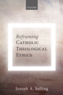 Image for Reframing Catholic theological ethics