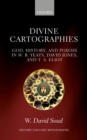 Image for Divine cartographies: God, history, and poiesis in W.B. Yeats, David Jones, and T.S. Eliot