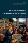 Image for Re-envisioning Christian humanism: education and the restoration of humanity