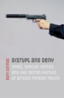 Image for Disrupt and Deny: Spies, Special Forces, and the Secret Pursuit of British Foreign Policy