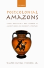 Image for Postcolonial amazons: female masculinity and courage in ancient Greek and Sanskrit literature