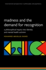 Image for Madness and the demand for recognition: A philosophical inquiry into identity and mental health activism