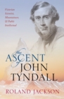 Image for The ascent of John Tyndall: victorian scientist, mountaineer, and public intellectual