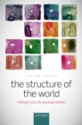 Image for The structure of the world: metaphysics and representation