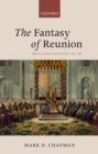 Image for The fantasy of reunion: Anglicans, Catholics, and Ecumenism, 1833-1882