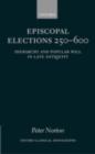 Image for Episcopal elections, 250-600: hierarchy and popular will in late antiquity