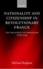 Image for Nationality and citizenship in revolutionary France: the treatment of foreigners, 1789-1799