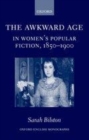 Image for The awkward age in women&#39;s popular fiction, 1850-1900: girls and the transition to womanhood