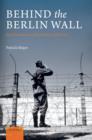Image for Behind the Berlin Wall: East Germany and the frontiers of power