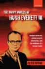 Image for The many worlds of Hugh Everett III: multiple universes, mutual assured destruction, and the meltdown of a nuclear family