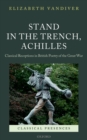 Image for Stand in the trench, Achilles: classical receptions in British poetry of the Great War
