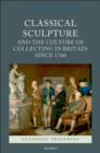 Image for Classical Sculpture and the Culture of Collecting in Britain Since 1760