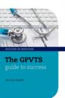 Image for The GPVTS guide to success: the truth about hospital posts, the ePortfolio, working as a registrar, the dreaded exams, plus finding and getting a job at the end of it all--