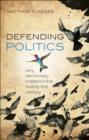 Image for Defending politics: why democracy matters in the twenty-first century