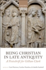 Image for Being Christian in late antiquity: a festschrift for Gillian Clark