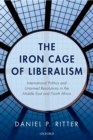 Image for The iron cage of liberalism: international politics and unarmed revolutions in the Middle East and North Africa