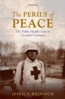 Image for The perils of peace: the public health crisis in occupied Germany