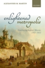 Image for Enlightened metropolis: constructing Imperial Moscow, 1762-1855