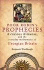 Image for Poor Robin&#39;s prophecies: a curious Almanac, and the everyday mathematics of Georgian Britain