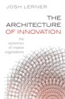 Image for The architecture of innovation: the economics of creative organizations