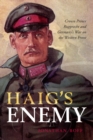 Image for Haig&#39;s Enemy: Crown Prince Rupprecht and Germany&#39;s War On the Western Front