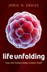 Image for Life unfolding: how the human body creates itself