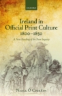 Image for Ireland in official print culture, 1800-1850: a new reading of the poor inquiry