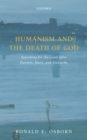 Image for Humanism and the death of God: searching for the good after Darwin, Marx, and Nietzsche