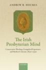 Image for The Irish Presbyterian Mind: Conservative Theology, Evangelical Experience, and Modern Criticism, 1830-1930